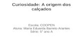 Curiosidade: A origem dos calçados Escola: COOPEN Aluna: Maria Eduarda Barreto Arantes Série: 5° ano A.