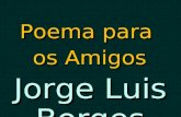 Jorge Luis Borges Basta que me queiras como amigo. Obrigado por seres meu amigo J. L. Borges.