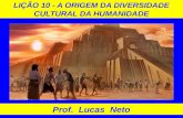 LIÇÃO 10 - A ORIGEM DA DIVERSIDADE CULTURAL DA HUMANIDADE Prof. Lucas Neto.