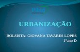 BOLSISTA: GIOVANA TAVARES LOPES 1°ano D. A URBANIZAÇÃO Chamamos de processo de urbanização a transformação de espaços naturais e rurais em espaços urbanos,