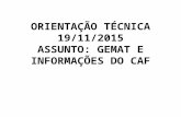 ORIENTAÇÃO TÉCNICA 19/11/2015 ASSUNTO: GEMAT E INFORMAÇÕES DO CAF.