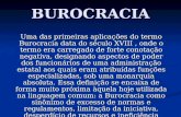 BUROCRACIA Uma das primeiras aplicações do termo Burocracia data do século XVIII, onde o termo era carregado de forte conotação negativa, designando aspectos.