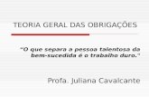 TEORIA GERAL DAS OBRIGAÇÕES “O que separa a pessoa talentosa da bem-sucedida é o trabalho duro." Profa. Juliana Cavalcante.