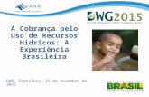 A Cobrança pelo Uso de Recursos Hídricos: A Experiência Brasileira DWG, Fortaleza, 25 de novembro de 2015.