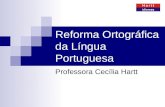 Reforma Ortográfica da Língua Portuguesa Professora Cecília Hartt.