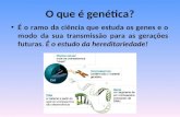 O que é genética? É o ramo da ciência que estuda os genes e o modo da sua transmissão para as gerações futuras. É o estudo da hereditariedade!