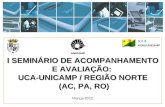 Março/2012 I SEMINÁRIO DE ACOMPANHAMENTO E AVALIAÇÃO: UCA-UNICAMP / REGIÃO NORTE (AC, PA, RO) (AC, PA, RO)