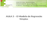 AULA 3 – O Modelo de Regressão Simples DISCIPLINA: Econometria PROFESSOR: Bruno Moreira CURSO: Tecnólogo em Gestão Financeira.