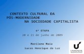 CONTEXTO CULTURAL DA PÓS-MODERNIDADE NA SOCIEDADE CAPITALISTA 4ª ETAPA 20 e 21 de junho de 2009 Marilene Maia Lucas Henrique da Luz.