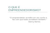 O QUE É EMPREENDEDORISMO? “O empreendedor acredita em seu sonho e faz com que todos acreditem também.” Danny Barros.