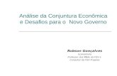 Análise da Conjuntura Econômica e Desafios para o Novo Governo Robson Gonçalves Economista Professor dos MBAs da FGV e Consultor da FGV Projetos.
