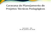 Caravana de Planejamento de Projetos Técnicos Pedagógicos Salvador - BA 26 de janeiro de 2016.