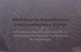 Workshop de Arqueologia e Empreendimentos Viários Dificuldades encontradas pela EPL na elaboração dos estudos e programas de arqueologia.