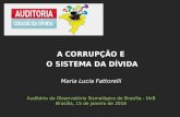 Maria Lucia Fattorelli Auditório do Observatório Sismológico de Brasília - UnB Brasília, 15 de janeiro de 2016 A CORRUPÇÃO E O SISTEMA DA DÍVIDA.