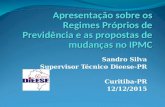 Sandro Silva Supervisor Técnico Dieese-PR Curitiba-PR 12/12/2015 Apresentação sobre os Regimes Próprios de Previdência e as propostas de mudanças no IPMC.