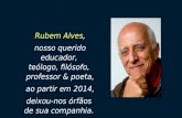 Rubem Alves, nosso querido educador, teólogo, filósofo, professor & poeta, ao partir em 2014, deixou-nos órfãos de sua companhia.