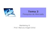 Tema 3 Pesquisa de Mercado Marketing III Prof. Marcos Angeli Ghisi.