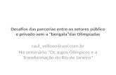 Desafios das parcerias entre os setores público e privado sem a “bengala”das Olimpíadas raul_velloso@uol.com.br No seminário “Os Jogos Olímpicos e a Transformação.