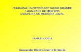 FUNDAÇÃO UNIVERSIDADE DO RIO GRANDE FACULDADE DE MEDICINA DISCIPLINA DE MEDICINA LEGAL TANATOLOGIA Guaraciaba Ribeiro Duarte de Sousa.