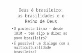 Deus é brasileiro: as brasilidades e o Reino de Deus O protestantismo – desde 1810 – tem algo a dizer ao povo brasileiro? É possível um diálogo com a multiculturalidade.