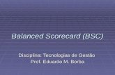 Balanced Scorecard (BSC) Disciplina: Tecnologias de Gestão Prof. Eduardo M. Borba.