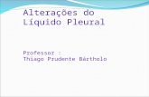 Alterações do Líquido Pleural Professor : Thiago Prudente Bártholo.