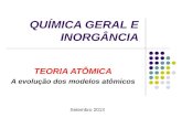 QUÍMICA GERAL E INORGÂNCIA TEORIA ATÔMICA A evolução dos modelos atômicos Setembro 2013.