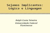 Sejamos Implicantes: Lógica e Linguagem Ralph Costa Teixeira Universidade Federal Fluminense.