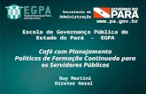 Escola de Governança Pública do Estado do Pará - EGPA Café com Planejamento Politicas de Formação Continuada para os Servidores Públicos Ruy Martini Diretor.