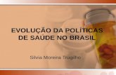 EVOLUÇÃO DA POLÍTICAS DE SAÚDE NO BRASIL Silvia Moreira Trugilho.