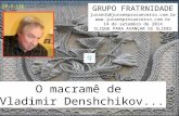 O macramê de Vladimir Denshchikov... GRUPO FRATRNIDADE jurandi@juraemprosaeverso.com.br  14 de setembro de 2014 CLIQUE PARA.