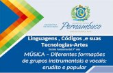 Linguagens, Códigos,e suas Tecnologias-Artes Ensino Fundamental,9º ano MÚSICA – Diferentes formações de grupos instrumentais e vocais: erudito e popular.