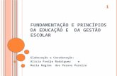 FUNDAMENTAÇÃO E PRINCÍPIOS DA EDUCAÇÃO E DA GESTÃO ESCOLAR Elaboração e Coordenação: Alícia Freijo Rodriguez e Maria Regina dos Passos Pereira 1.