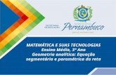 MATEMÁTICA E SUAS TECNOLOGIAS Ensino Médio, 3º Ano Geometria analítica: Equação segmentária e paramétrica da reta.
