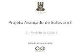 Projeto Avançado de Software II 2 – Revisão da Lição 1 Eduardo de Lucena Falcão.