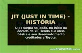 O JIT surgiu no Japão, no início da década de 70, sendo sua idéia básica e seu desenvolvimento creditados a Toyota.