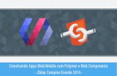 Construindo apps web mobile com polymer - jsday campina grande - 23 de abril de 2016