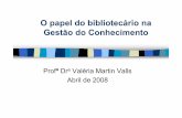 O papel do bibliotecario na GC -  · PDF fileO papel do bibliotecário na Gestão do Conhecimento ProfªDraValéria Martin Valls Abril de 2008