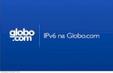 globo - IPv6.bripv6.br/.../2012/08/apresentacao_ipv6_semana_infra_br_globocom.pdf · A Globo.com ‣ Provê infra-estrutura e plataformas para empresas do grupo Globo ‣ 45 milhões