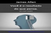 James Allen Você é o resultado do que pensa.edwardschmitz.com/wp-content/uploads/2015/06/James-Allen.pdf · pensamentos trazem bons frutos, maus pensamento maus frutos. O mundo
