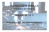 TECNOLOGIA PARA LA FABRICACION II INDUSTRIAS Ifiles.unlp-ingenieria.webnode.com/.../MAQUINADO_NO_TRADICIONA… · MAQUINADO NO TRADICIONAL • Desde la segunda Guerra Mundial se han