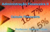 Administração Financeira II - Prof. Roberto César§ão Financeira II Professor: Roberto César Calculo Financeiro CÁLCULO FINANCEIRO R$ 100,00 R$ 110,00 0 1 (Capital) Valor Presente