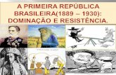  · A PRIMEIRA REPÚBLICA BRASILEIRA(1889 - 1930): DOMINAÇÃO E RESISTÊNCIA. 2.A República Oligárquica (1894-1930): a dominação; 2.1 .Aspectos políticos do domínio oligárquico: