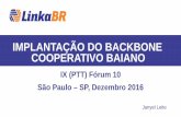 IMPLANTAÇÃO DO BACKBONE COOPERATIVO BAIANOix.br/doc/ixforum/10/ixbrforum10_day1_janyel.pdf · COOPERATIVO BAIANO IX (PTT) Fórum 10 São Paulo – SP, Dezembro 2016 Janyel Leite.