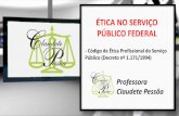 ÉTICA NO SERVIÇO PÚBLICO FEDERAL - … · ÉTICA NO SERVIÇO PÚBLICO FEDERAL - Código de Ética Profissional do Serviço Público (Decreto nº 1.171/1994) Professora Claudete