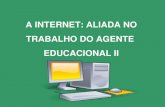 A INTERNET: ALIADA NO TRABALHO DO AGENTE EDUCACIONAL II · orientação aos educandos sobre como realizar pesquisas ... Integrar a Internet em um novo paradigma educacional ... Slide