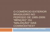 O COMÉRCIO EXTERIOR BRASILEIRO NO PERÍODO DE 1985 … · MDIC (2010): desindustrialização e reprimarização preocupante após 2007 ...