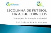 Um projeto de formação em futebol Prof. Frederico Ricardo ...acr-fornelos.pt/site/images/imagens/projetos/projeto_escolinhas... · A Escola de Futebol “A.C.R. Fornelos” destina-se