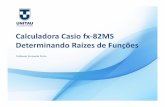 Calculadora Casio fx-82MS Determinando Raízes de Funções · Calculadora Casio fx-82MS ... seja qual seja o fabricante ou modelo, lhe oferece uma ampla variedade de recursos, ...