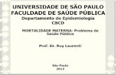 UNIVERSIDADE DE SÃO PAULO FACULDADE DE SAÚDE … · MORTALIDADE MATERNA: Problema de Saúde Pública Prof. Dr. Ruy Laurenti São Paulo 2013 . MORTALIDADE MATERNA Não é apenas